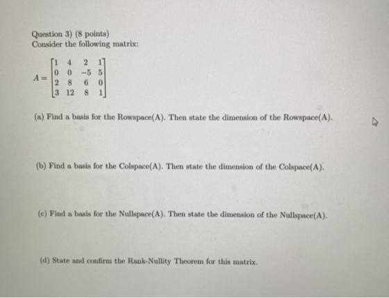 Question 3) (8 points) Consider the following matrix: A= ſi 4 0 0 28 3 12 2 11 -5 5 6 0 8 1 (a) Find a basis for the Rowspace