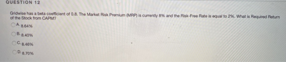 QUESTION 12 Gridwise has a beta coefficient of 0.8. The Market Risk Premium (MRP) is currently 8% and the Risk-Free Rate is e
