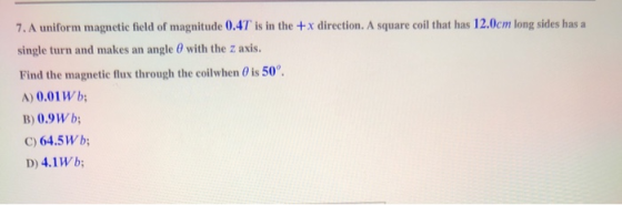 7. A uniform magnetic field of magnitude 0.4T is in the + x direction. A square coil that has 12.0cm long sides has a single