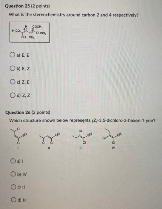 Question 25 (2 points) What is the stereochemistry around carbon 2 and 4 respectively? H.CO H сосн. 4 21 CONH, OH CHE a) E, E