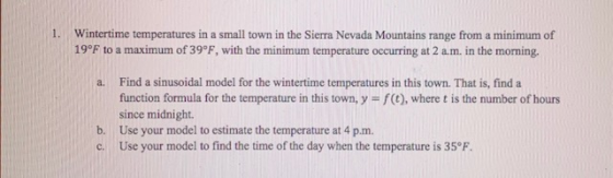 1. Wintertime temperatures in a small town in the Sierra Nevada Mountains range from a minimum of 19°F to a maximum of 39°F,