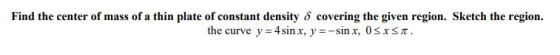 Find the center of mass of a thin plate of constant density 8 covering the given region. Sketch the region. the curve y = 4 s