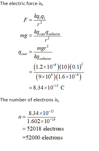 The electric force is, 7 kon ollete 7 mgr2 Tcollector 1.2×10-9)(10)(0.1) 9x109 1.6x10-6 = 8.34×10-15 C The number of electrons is, 8.34x1015 1.602x10-19 52018 electrons 52000 electrons 7