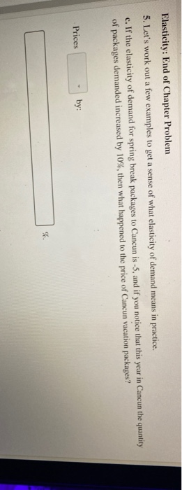 Elasticity: End of Chapter Problem 5. Lets work out a few examples to get a sense of what elasticity of demand means in prac