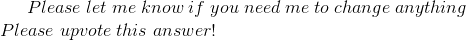 Please\;let\;me\;know\;if\;you\;need\;me\;to\;change\;anything\\ Please\;upvote\;this\;answer!