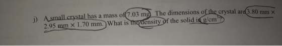i) A small crystal has a mass of 7.03 mg The dimensions of the crystal are 3.80 mm 2.95 mm x 1.70 mm. What is the density of