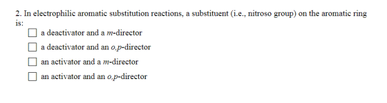 2. In electrophilic aromatic substitution reactions, a substituent (i.e., nitroso group) on the aromatic ring is: a deactivat