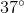 37 ^{\circ}