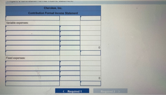 MUUUURILLER Cherokee, Inc. Contribution Format Income Statement Variable expenses: 0 Fixed expenses: 0 < Required 1 Required