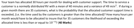 Your team has allocated 30 hours per month for dealing with customer support. The time to service a customer is a normally di
