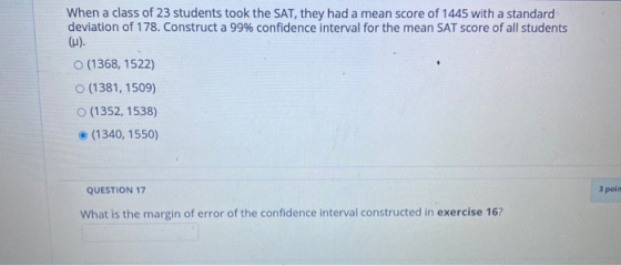 When a class of 23 students took the SAT, they had a mean score of 1445 with a standard deviation of 178. Construct a 99% con