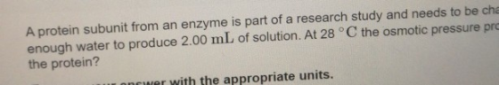 A protein subunit from an enzyme is part of a research study and needs to be cha enough water to produce 2.00 mL of solution.
