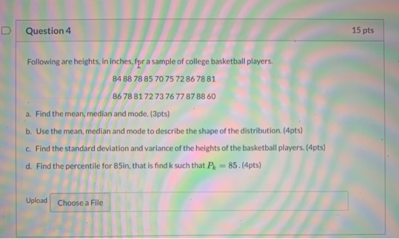 Question 4 15 pts Following are heights, in inches, for a sample of college basketball players. 84 88 78 85 70 75 72 86 78 81
