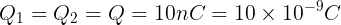 \large Q_1=Q_2=Q=10nC=10\times 10^{-9}C