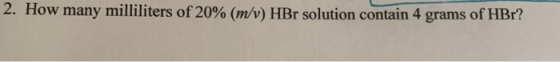 2. How many milliliters of 20% (m/v) HBr solution contain 4 grams of HBr?