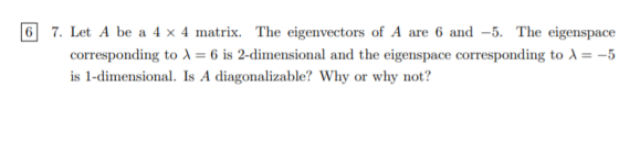 6 7. Let A be a 4 x 4 matrix. The eigenvectors of A are 6 and –5. The eigenspace corresponding to 1 = 6 is 2-dimensional and