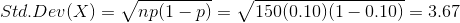 Std. Dev(X) = np(1 - p) = 150(0.10)(1 – 0.10) = 3.67