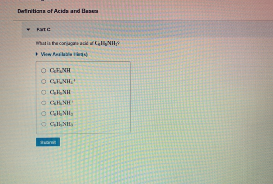 Definitions of Acids and Bases Part C What is the conjugate acid of C H5NH2? View Available Hint(s) OCH NH O CHÁNH 0 C6H5NH O