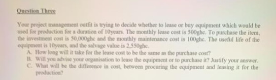 Question Three Your project management outfit is trying to decide whether to lease or buy equipment which would be used for p