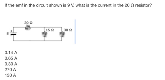 If the emf in the circuit shown is 9 V, what is the current in the 20 12 resistor? 202 15 30 E WWW 0.14 A 0.65 A 0.30 A 270 A