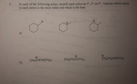 2. In each of the following series, classify each cation as 1°, 2°, or 3°. Indicate which cation in each series is the most stable and which is the least a) CH3CH2C(CH3)2 сњењен(CH3)2 2H2 CH3CHCH(CH3)2 b)