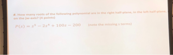 How many roots of the following polynomial are in the right half-plane, in the left half-plane, on the jw-axis? (4 points) P(