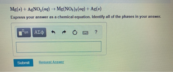 Mg(s) + AgNO3(aq) + Mg(NO3)2(aq) + Ag(s) Express your answer as a chemical equation. Identify all of the phases in your answe