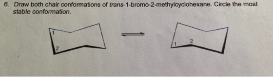 6. Draw both chair conformations of trans-1-bromo-2-methylcyclohexane. Circle the most stable conformation.