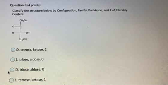 Question 8 (4 points) Classify the structure below by Configuration, Family, Backbone, and # of Chirality Centers: CH2OH 1 H