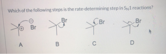 Which of the following steps is the rate-determining step in Sn1 reactions? Br Br Br yo Br ter you A B. С D