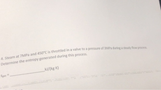 and 450°C is throttled in a valve to a pressure of 3MPa during a steady flow process. team at 7MPa Determine the entropy generated during this process kJ/(kg K) Sgen