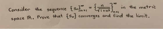Inns) Consider the sequence { snf = { 1 } in the metric Space R. Prove that {sn} converges and find the limit.