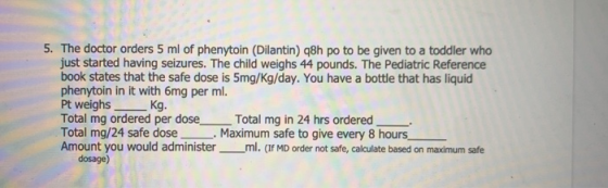 5. The doctor orders 5 ml of phenytoin (Dilantin) q8h po to be given to a toddler who just started having seizures. The child