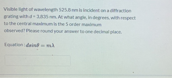 Visible light of wavelength 525.8 nm is incident on a diffraction grating with d = 3,835 nm. At what angle, in degrees, with