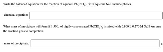 Write the balanced equation for the reaction of aqueous Pb(CIO3), with aqueous Nal. Include phases. chemical equation: What m