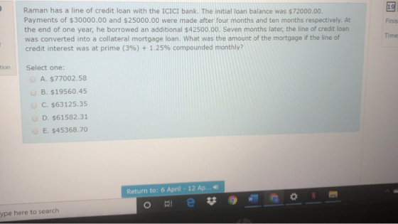 Finis Raman has a line of credit loan with the ICICI bank. The initial loan balance was $72000.00. Payments of $30000.00 and