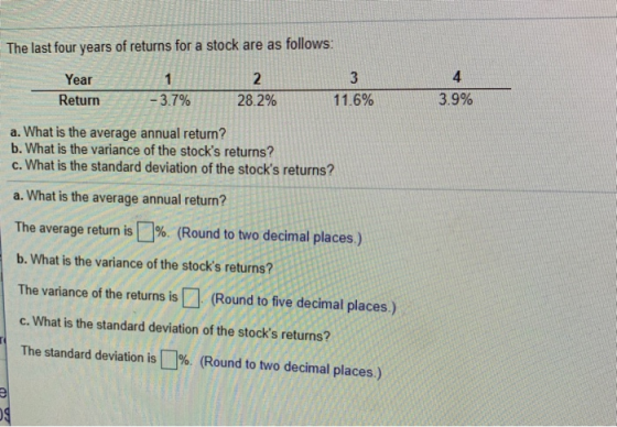 The last four years of returns for a stock are as follows: Year123 Return -3.7% 28.2% 11.6% 3.9% 3.9% a. What is the average