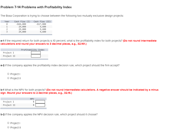 Problem 7-14 Problems with Profitability Index The Bosa Corporation is trying to choose between the following two mutually ex
