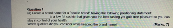 Question 1 (a) Create a brand name for a cookie brand having the following positioning statement is a low fat cookie that g