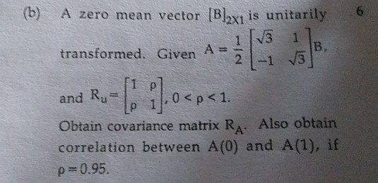 (b) A zero mean vector Blex, is unitarily 1 TV3 1] transformed. Given A 2 -1 73 1 p and R,= le 11.0<p<1. Obtain covariance ma