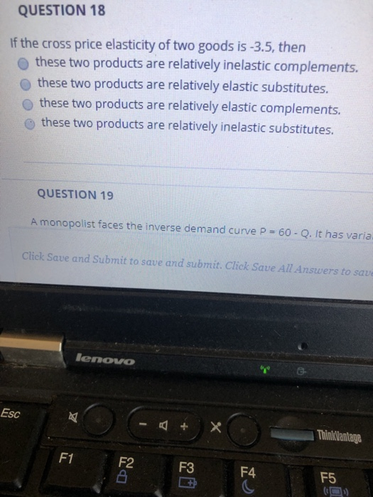 QUESTION 18 If the cross price elasticity of two goods is -3.5, then these two products are relatively inelastic complements.