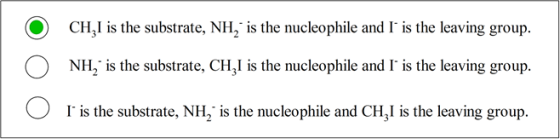 )
CH,I is the substrate, NH, is the nucleophile and I is the leaving group.
NH, is the substrate, CH,I is the nucleophile and