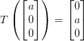 T\left ( \begin{bmatrix} a\\ 0 \\ 0 \end{bmatrix} \right )=\begin{bmatrix} 0\\ a \\ 0 \end{bmatrix}