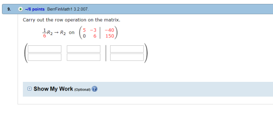 -/6 points BerrFinMath1 3.2.007 Carry out the row operation on the matrix 5-340 R2 R2 on0 150 2 - K2 on 6 田Show My Work (Optional) @