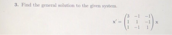 3. Find the general solution to the given system. x 3 -1 1 1 1 - 1 X -1 1