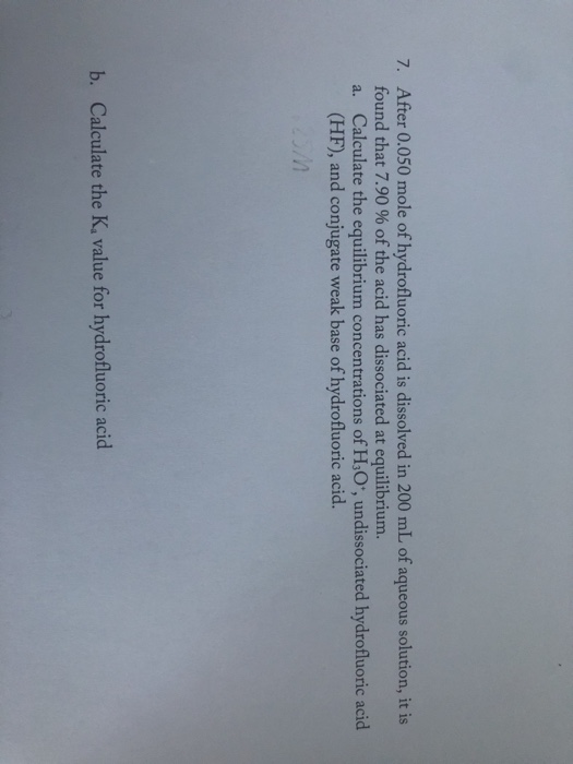 7. After 0.050 mole of hydrofluoric acid is dissolved in 200 mL of aqueous solution, it is found that 7.90 % of the acid has