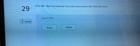 Free Gift - Mark True because True is the correct answer. Gee Thanks Mr. Torres. 29 True or False 8 03:56:01 True False