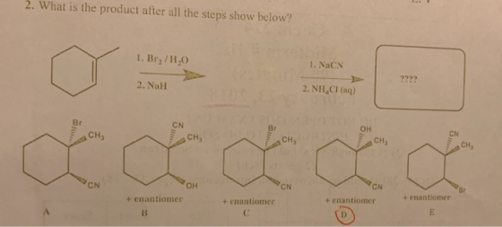 2. What is the product after all the steps show below? 1. Br,/H,0 1. NaCN 2. NaH 2. NH4Cl (aq) OH CN OH + enantiomer + enanti
