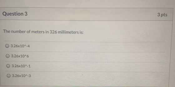 Question 3 3 pts The number of meters in 326 millimeters is: 3.26x10^-4 3.26x10^6 3.26x10^-1 O 3.26x10^-3