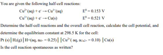 You are given the following half-cell reactions: Cu²+(aq) + e + Cult(aq) E° = 0.153 V Cult(aq) + e + Cu(s) E° = 0.521 v Deter